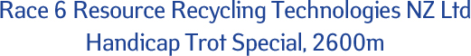 Race 6 Resource Recycling Technologies NZ Ltd Handicap Trot Special, 2600m